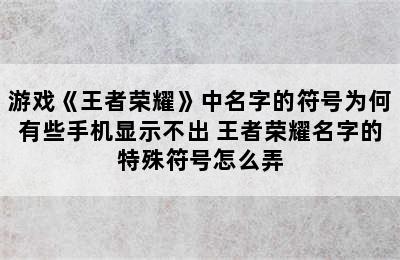 游戏《王者荣耀》中名字的符号为何有些手机显示不出 王者荣耀名字的特殊符号怎么弄